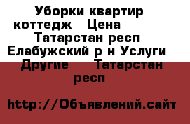 Уборки квартир, коттедж › Цена ­ 2 000 - Татарстан респ., Елабужский р-н Услуги » Другие   . Татарстан респ.